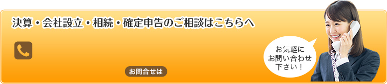 決算・会社設立・相続・確定申告のご相談はこちらへ