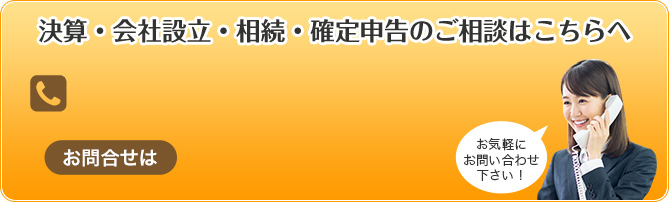 決算・会社設立・相続・確定申告のご相談はこちらへ